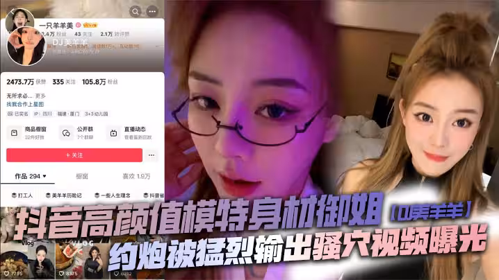 抖音高顏值模特身材御姐【DJ美羊羊】約炮被猛烈輸出騷穴視頻曝光,頂級肉便器日起來太敗火了