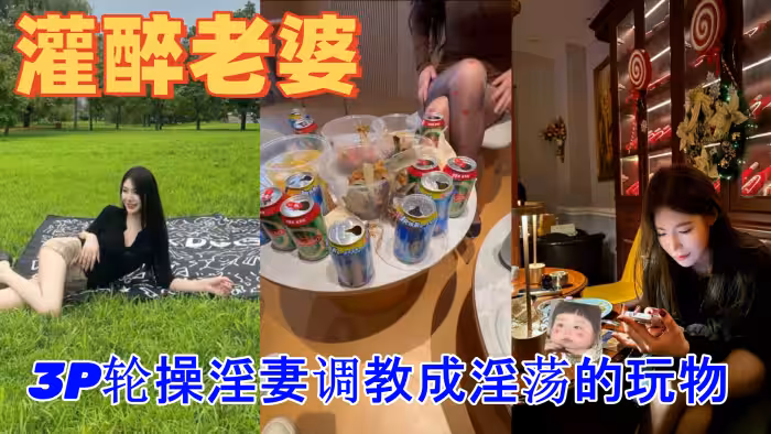 綠帽灌醉老婆包臀無內露出勾引好兄弟實錄朋友妻不客氣一起3P輪操淫妻調教成淫蕩的玩物