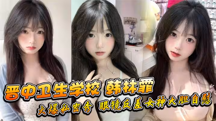 晉中衛生學校 韓林霏 火爆私密秀 眼鏡反差女神大膽自慰 畫面太撩人