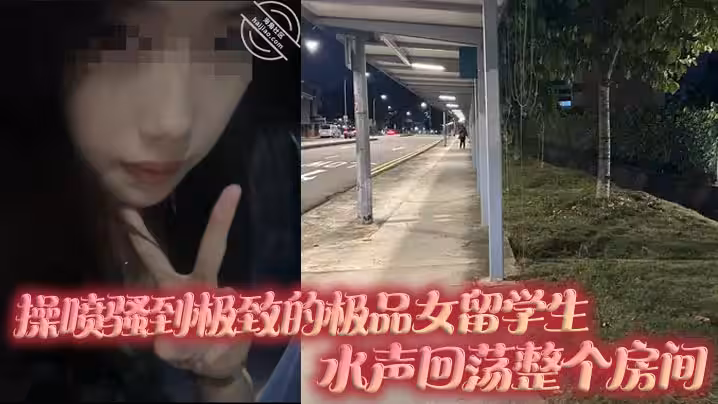操噴騷到極致的極品女留學生，水聲迴蕩整個房間