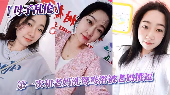 【母子亂倫】第1次和老媽洗鴛鴦浴被老媽挑逗_洗完直接干翻他