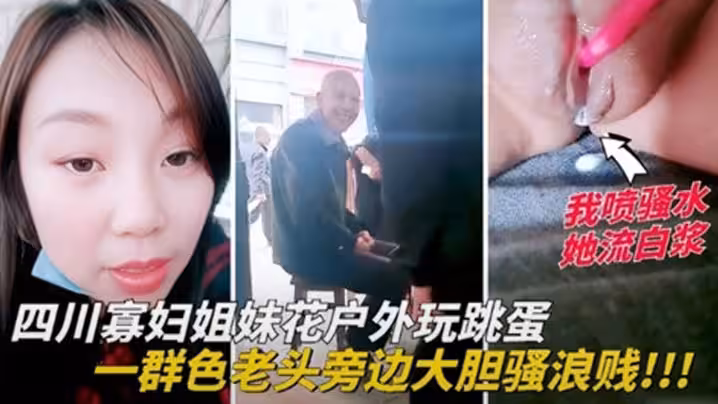 四川寡婦姐妹花戶外玩跳蛋，一群色老頭旁邊大膽騷浪賤
