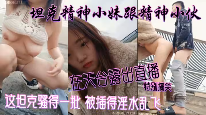 坦克精神小妹跟精神小伙在天台露出直播 特別搞笑 這坦克騷得一批 被插得淫水亂飛