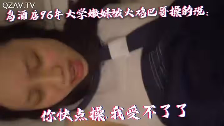 【國產自拍】青島酒店96年大學嫩妹被大雞巴哥操的說：你快點操,我受不了了,痛.連續乾了40多分鐘最後好像干蒙圈了喊：爸爸,操我,操我!