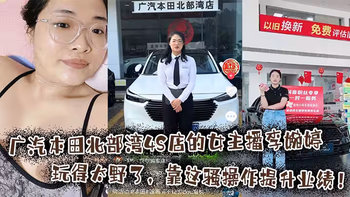 廣汽本田北部灣4S店的女主播李婉婷玩得太野了，靠這騷操作提升業績！