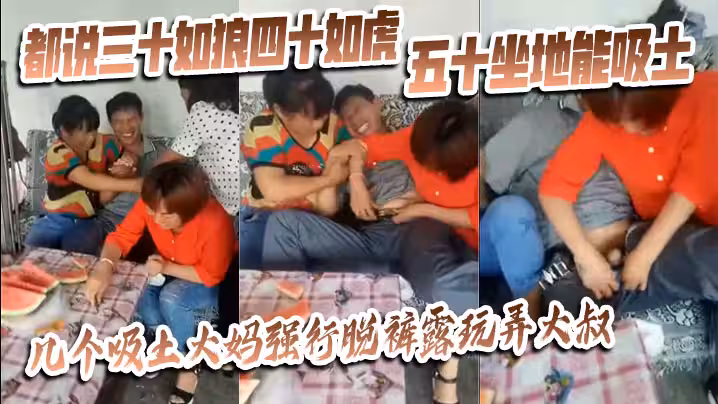 【獵奇】都說三十如狼四十如虎五十坐地能吸土，幾個吸土大媽強行脫褲露玩弄大叔