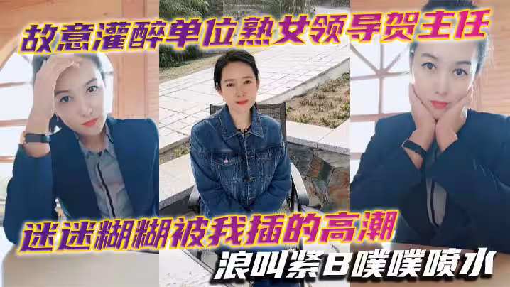 故意灌醉單位熟女領導賀主任迷迷糊糊被我插的高潮浪叫緊B噗噗噴水