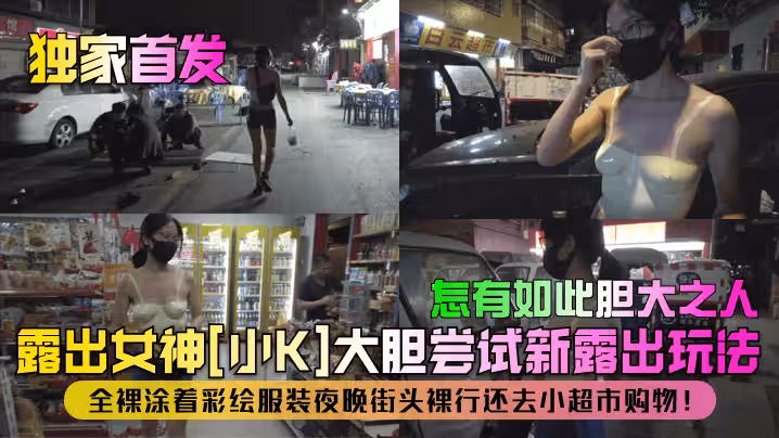 【獨家首發】露出女神[小K]大膽嘗試新露出玩法！全裸塗著彩繪服裝夜晚街頭裸行還去小超市購物！怎有如此膽大之人！