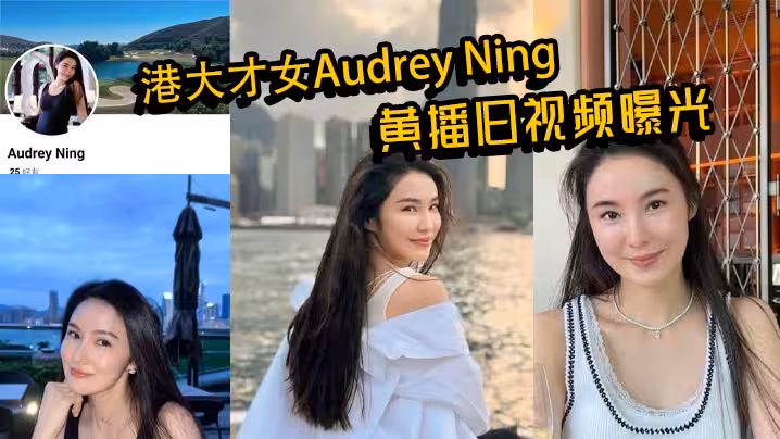 港大才女Audrey Ning黃播舊視頻曝光 火辣身材大膽互動 私下真面目驚呆眾人