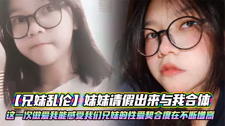 【兄妹亂倫】妹妹請假出來與我合體。這一次做愛我能感受我們兄妹的性愛契合度在不斷增高。妹妹的轉變或許離不開我日常的調教
