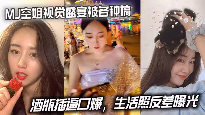 MJ空姐視覺盛宴被各種搞，酒瓶插逼口爆，生活照反差曝光