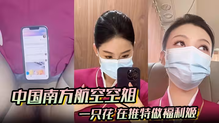 中國南方航空空姐 一隻花 在推特做福利姬 飛機廁所與金主空震實拍 黑絲製服騷到爆