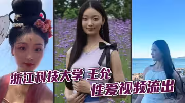 浙江科技大學 王允 性愛視頻流出 清純校花私下淫亂不堪 瞞著男友與炮友狂野穿插