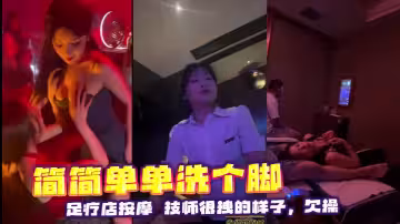 簡簡單單洗個腳足療店按摩技師很拽的樣子欠操