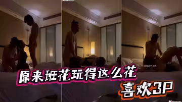 原來班花玩得這麼花，喜歡3P