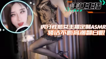 【美女主播】虎牙性感女主播定製ASMR騷話不斷高潮翻白眼