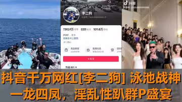 抖音千萬網紅[李二狗] 泳池戰神一龍四鳳！泳池邊淫亂性趴群P盛宴