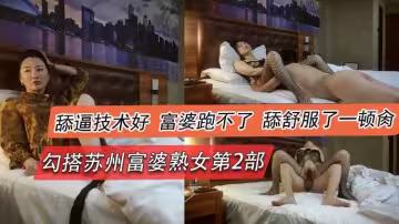 勾搭蘇州富婆熟女第2部，舔逼技術好，富婆跑不了舔舒服了-頓禽