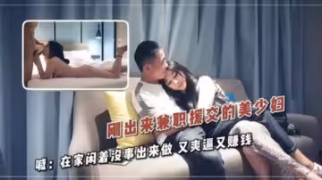剛出來兼職援交的美少婦 喊：在家閒著沒事出來做 又爽逼又賺錢