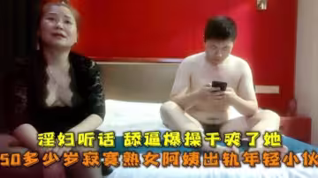 【酒店偷拍】50多歲寂寞熟女阿姨出軌年輕小伙，淫婦聽話，舔逼爆操乾爽了她