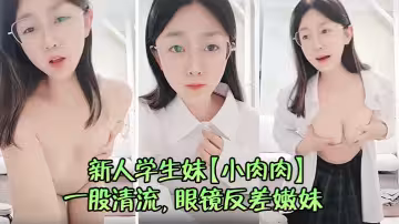 新人學生妹【小肉肉】一股清流，眼鏡反差嫩妹，讓人眼前一亮，初戀風純欲臉大尺度全脫