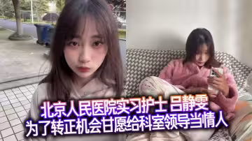 北京人民醫院實習護士 呂靜雯 為了轉正機會甘願給科室領導當情人 可愛調皮的模樣怎能不讓人愛！