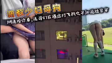 調教少婦母狗 掰逼給你看,這哥們在酒店打飛機也不知道拉窗簾