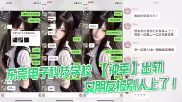 東莞電子科技學校 【鍾幸】出軌，女朋友被別人上了！一邊喊別人爸爸一邊給我發語音！給哥們氣的手都發抖了，必須曝光