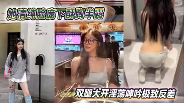 她清純臉龐下酥胸半露，雙腿大開淫蕩呻吟極致反差