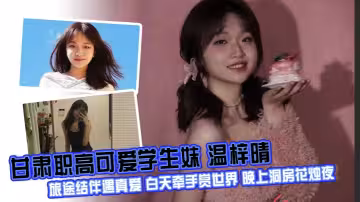 甘肅職高可愛學生妹 溫梓晴 旅途結伴遇真愛 白天牽手賞世界 晚上洞房花燭夜