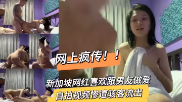 網上瘋傳！！新加坡網紅喜歡跟男友做愛自拍視頻慘遭駭客流出