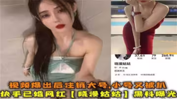 快手已婚網紅「曉曼姑姑」黑料曝光，爆出後註銷大號，小號又被扒