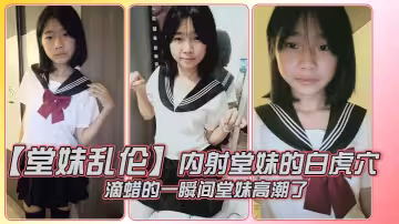 【堂妹亂倫】內射堂妹的白虎穴，滴蠟的一瞬間堂妹高潮了