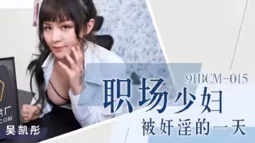 91BCM015职场尤物吴恺彤：少妇惨遭整日奸淫玩弄，屈辱沉沦日记