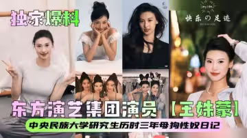 東方演藝集團演員【王姝蒙】中央民族大學研究生性奴珍藏級