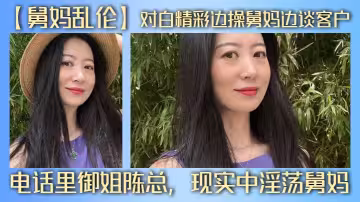 【舅媽亂倫】對白精彩邊操舅媽邊談客戶，電話里御姐陳總，現實中淫蕩舅媽