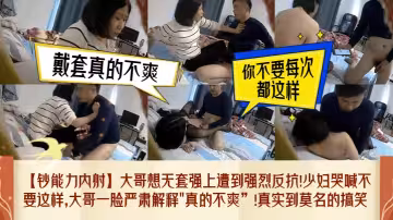 【鈔能力內射】大哥想無套強上遭到強烈反抗！少婦哭喊不要這樣，大哥一臉嚴肅解釋真的不爽！真實到莫名的搞笑！