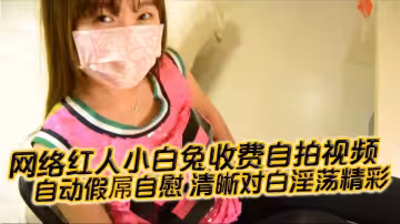 【國產自拍】網絡紅人小白兔收費自拍視頻 自動假屌自慰 清晰對白淫蕩精彩「想看嗎 小騷逼 迫不及待啦」
