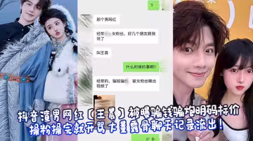 抖音渣男網紅【王晨】被曝騙錢騙炮明碼標價操粉操完就開罵大量露骨聊天記錄流出！