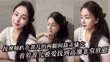按摩師趴在菁兒的兩腿間舔弄騷穴，看著菁兒被愛撫到高潮非常欣慰