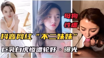 母狗性虐抖音網紅不二妹妹巨乳白虎慘遭輪姦曝光