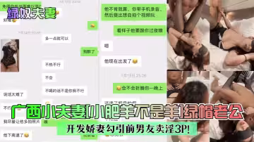 廣西小夫妻[小肥羊不是羊]綠帽老公開發嬌妻勾引前男友賣淫3P