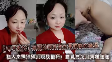 【母子亂倫】裸聊的網友竟然是媽媽的騷逼 粗大肉棒狠插到腿軟顫抖！巨乳晃蕩間嬌喘連連浪叫不止