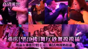 重慶[望江樓]舞廳砂舞摸摸插！極品女神也只要[十元三曲]舌吻摸奶扣逼