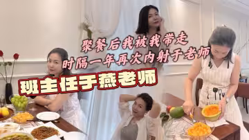 班主任於燕老師，聚餐後我被我帶走，時隔一年再次內射於老師