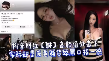 抖音網紅【貅】高顏值外表下實際卻是反差騷貨舔屌口技一流