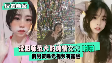 【反差婊檔案】瀋陽師範大的純情女大 前男友曝光視頻啪啪有露臉
