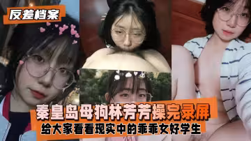 【反差婊檔案】秦皇島母狗林芳芳果斷操完錄屏後分手