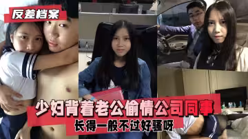 【反差婊檔案】已有男票的少婦背著老公偷情同公司年輕小伙長得一般不過好騷呀xdm看細節
