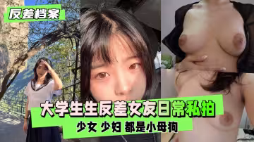 【反差婊檔案】大學生生反差女友日大奶私自慰
